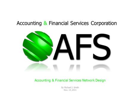 Accounting & Financial Services Corporation Accounting & Financial Services Network Design By Michael J. Smith Nov. 14, 2011.