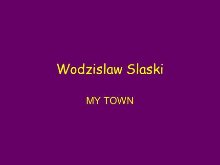 Wodzislaw Slaski MY TOWN. City Wodzislaw Slaski ● City in southern Poland, in Slask ● Located in the Valley Raciborska, over river Lesnica.