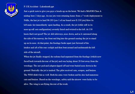 L1 F-15E Accident - Lakenheath.ppt Just a quick note to give you guys a heads-up on the latest. We had a MAJOR Class A mishap here 2 days ago. As our jets.