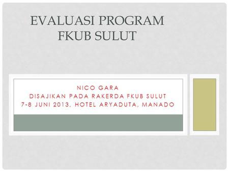 NICO GARA DISAJIKAN PADA RAKERDA FKUB SULUT 7-8 JUNI 2013, HOTEL ARYADUTA, MANADO EVALUASI PROGRAM FKUB SULUT.