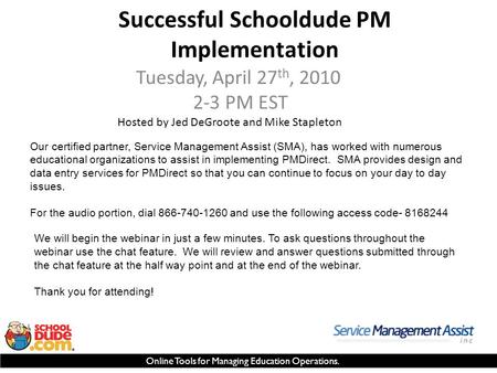 Online Tools for Managing Education Operations. Successful Schooldude PM Implementation Tuesday, April 27 th, 2010 2-3 PM EST Hosted by Jed DeGroote and.