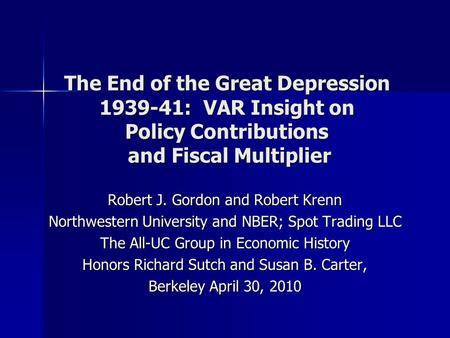 The End of the Great Depression 1939-41: VAR Insight on Policy Contributions and Fiscal Multiplier Robert J. Gordon and Robert Krenn Northwestern University.