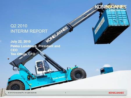 © 2010 Konecranes Plc. All rights reserved. Q2 2010 INTERIM REPORT July 22, 2010 Pekka Lundmark, President and CEO Teo Ottola, CFO 1.