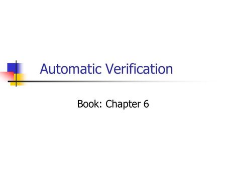 Automatic Verification Book: Chapter 6. What is verification? Traditionally, verification means proof of correctness automatic: model checking deductive: