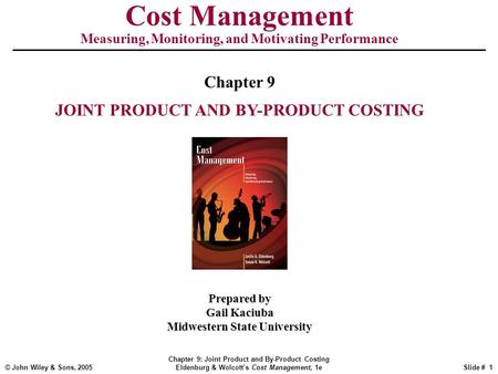 © John Wiley & Sons, 2005 Chapter 9: Joint Product and By-Product Costing Eldenburg & Wolcott’s Cost Management, 1eSlide # 1 Cost Management Measuring,