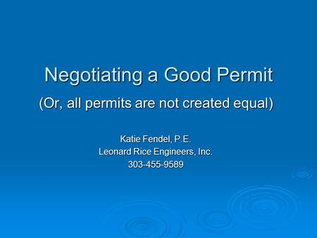 Negotiating a Good Permit (Or, all permits are not created equal) Katie Fendel, P.E. Leonard Rice Engineers, Inc. 303-455-9589.