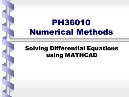 PH36010 Numerical Methods Solving Differential Equations using MATHCAD.