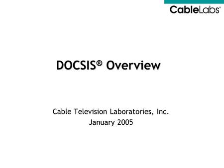 Cable Television Laboratories, Inc. January 2005 DOCSIS ® Overview.