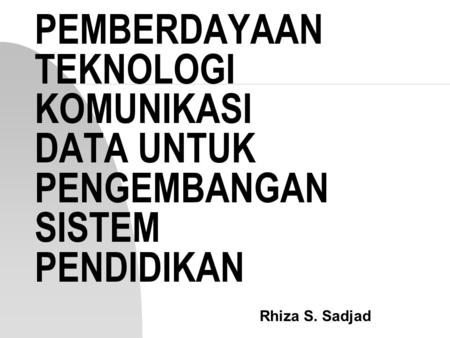 PEMBERDAYAAN TEKNOLOGI KOMUNIKASI DATA UNTUK PENGEMBANGAN SISTEM PENDIDIKAN Rhiza S. Sadjad.