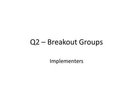 Q2 – Breakout Groups Implementers. Audience Who is an implementer? – People who code and/or configure to the standards and implementation guides to establish.