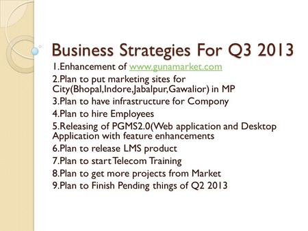 Business Strategies For Q3 2013 1.Enhancement of www.gunamarket.comwww.gunamarket.com 2.Plan to put marketing sites for City(Bhopal,Indore,Jabalpur,Gawalior)