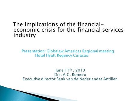 The implications of the financial- economic crisis for the financial services industry Presentation: Globalaw Americas Regional meeting Hotel Hyatt Regency.