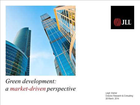 Leigh Warner Director, Research & Consulting 28 March, 2014 Green development: a market-driven perspective.