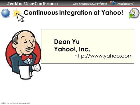 Jenkins User Conference Jenkins User Conference San Francisco, Oct 2 nd 2011 #jenkinsconf Dean Yu Yahoo!, Inc.  Continuous Integration.