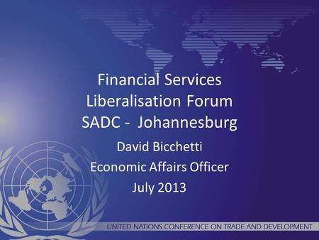 Financial Services Liberalisation Forum SADC - Johannesburg David Bicchetti Economic Affairs Officer July 2013.