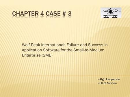 Chapter 4 Case # 3 Wolf Peak International: Failure and Success in Application Software for the Small-to-Medium Enterprise (SME) Algo Leopando Elliot Morton.