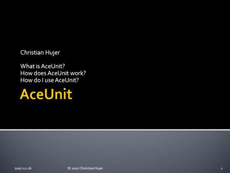 Christian Hujer What is AceUnit? How does AceUnit work? How do I use AceUnit? 2007-12-161© 2007 Christian Hujer.