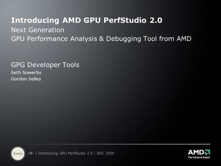 1 | Introducing GPU PerfStudio 2.0 | GDC 2009 Introducing AMD GPU PerfStudio 2.0 Next Generation GPU Performance Analysis & Debugging Tool from AMD GPG.