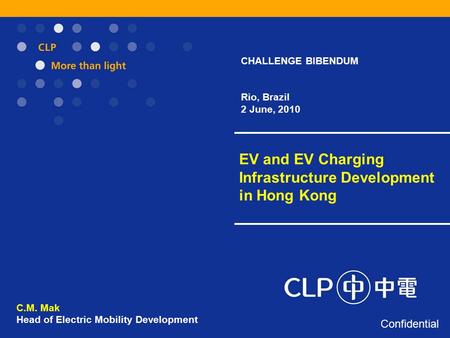 EV and EV Charging Infrastructure Development in Hong Kong C.M. Mak Head of Electric Mobility Development Confidential CHALLENGE BIBENDUM Rio, Brazil 2.