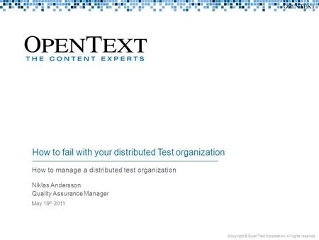 How to manage a distributed test organization Niklas Andersson Quality Assurance Manager May 19 th 2011 How to fail with your distributed Test organization.