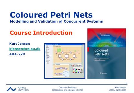 Kurt Jensen Lars M. Kristensen 1 Coloured Petri Nets Department of Computer Science Kurt Jensen ADA-220 Coloured Petri Nets Modelling.