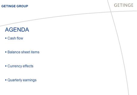 AGENDA  Cash flow  Balance sheet items  Currency effects  Quarterly earnings GETINGE GROUP.