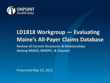 1 Proprietary and Confidential 1 LD1818 Workgroup — Evaluating Maine’s All-Payer Claims Database Review of Current Structures & Relationships Among MHDO,