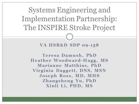 VA HSR&D SDP 09-158 Teresa Damush, PhD Heather Woodward-Hagg, MS Marianne Matthias, PhD Virginia Daggett, DNS, MSN Joseph Ross, MD, MHS Zhangsheng Yu,