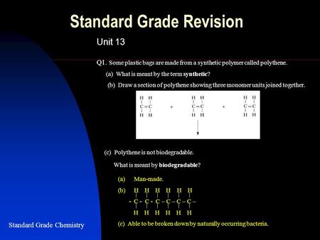 Standard Grade Revision Unit 13 Q1. Some plastic bags are made from a synthetic polymer called polythene. (a) What is meant by the term synthetic? (b)