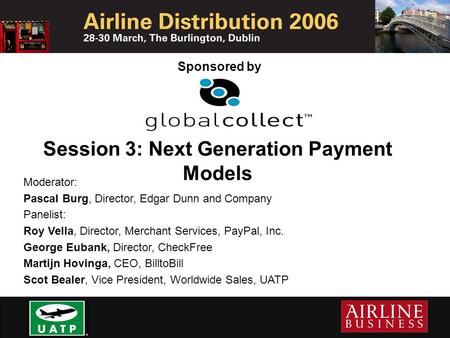 Moderator: Pascal Burg, Director, Edgar Dunn and Company Panelist: Roy Vella, Director, Merchant Services, PayPal, Inc. George Eubank, Director, CheckFree.