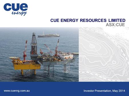 CUE ENERGY RESOURCES LIMITED ASX:CUE Investor Presentation, May 2014 www.cuenrg.com.au.