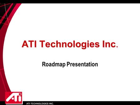 ATI Technologies Inc. Roadmap Presentation. 1H01 R300 - 8 pipe, 4X Geom, DX9 - Hydravision - 300MHz+ core -.15um - T/O: Aug 2001 2H012H00 Performance.