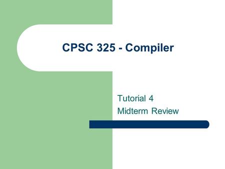 CPSC 325 - Compiler Tutorial 4 Midterm Review. Deterministic Finite Automata (DFA) Q: finite set of states Σ: finite set of “letters” (input alphabet)