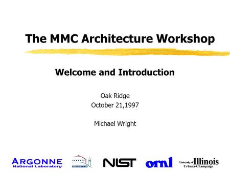 The MMC Architecture Workshop Welcome and Introduction Oak Ridge October 21,1997 Michael Wright.