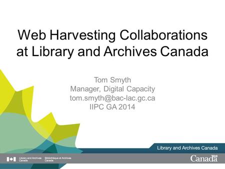 Web Harvesting Collaborations at Library and Archives Canada Tom Smyth Manager, Digital Capacity IIPC GA 2014.