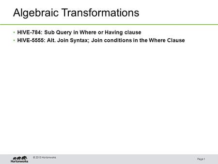 Algebraic Transformations Page 1 © 2013 Hortonworks HIVE-784: Sub Query in Where or Having clause HIVE-5555: Alt. Join Syntax; Join conditions in the Where.