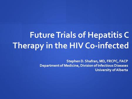 Future Trials of Hepatitis C Therapy in the HIV Co-infected Stephen D. Shafran, MD, FRCPC, FACP Department of Medicine, Division of Infectious Diseases.