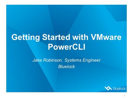 Getting Started with VMware PowerCLI Jake Robinson, Systems Engineer Bluelock 1.