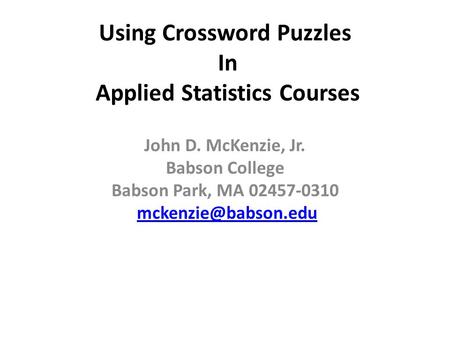 Using Crossword Puzzles In Applied Statistics Courses John D. McKenzie, Jr. Babson College Babson Park, MA 02457-0310