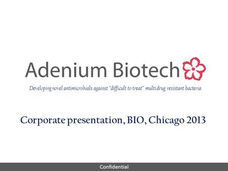 Confidential Corporate presentation, BIO, Chicago 2013 Developing novel antimicrobials against ”difficult to treat” multi drug resistant bacteria.