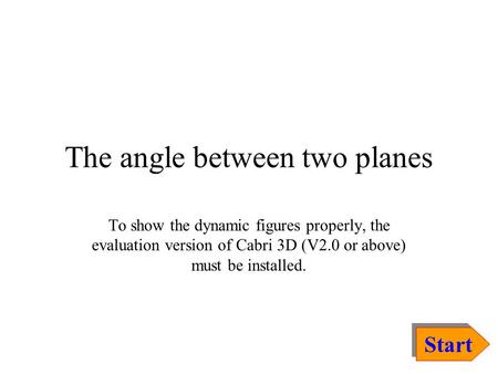 The angle between two planes Start To show the dynamic figures properly, the evaluation version of Cabri 3D (V2.0 or above) must be installed.