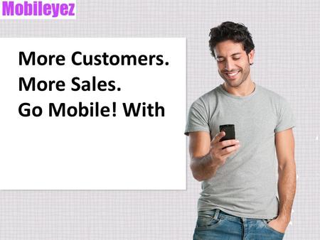 More Customers. More Sales. Go Mobile! With. AGENDA Smartphone usage on the rise. Mobile search behavior helps businesses. New customers come from mobile.