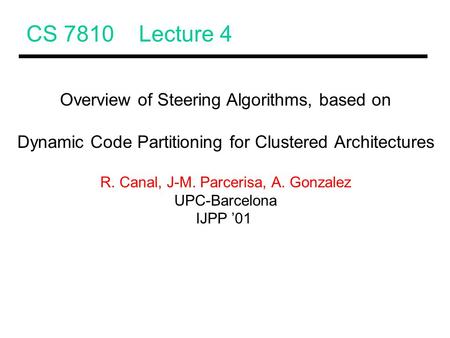 CS 7810 Lecture 4 Overview of Steering Algorithms, based on Dynamic Code Partitioning for Clustered Architectures R. Canal, J-M. Parcerisa, A. Gonzalez.