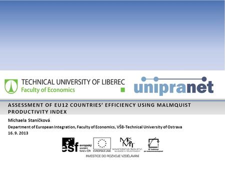 ASSESSMENT OF EU12 COUNTRIES’ EFFICIENCY USING MALMQUIST PRODUCTIVITY INDEX Michaela Staníčková Department of European Integration, Faculty of Economics,