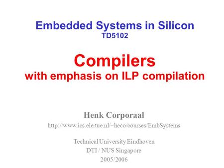 Embedded Systems in Silicon TD5102 Compilers with emphasis on ILP compilation Henk Corporaal  Technical.