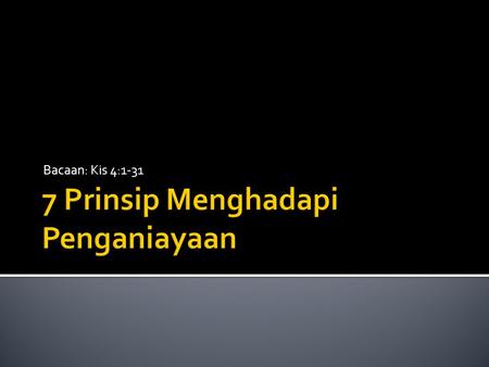 Bacaan: Kis 4:1-31.  2 Tim 3:12 > Penganiayaan pasti/ akan terjadi  Yoh 15:18-25 > Jangan heran! Dunia membenci Kristus/ Bapa  Yak 1:12 > Penganiayaan.