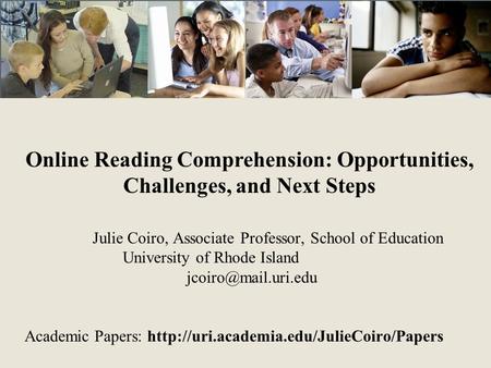 Online Reading Comprehension: Opportunities, Challenges, and Next Steps Julie Coiro, Associate Professor, School of Education University of Rhode Island.