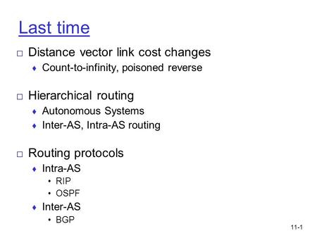 11-1 Last time □ Distance vector link cost changes ♦ Count-to-infinity, poisoned reverse □ Hierarchical routing ♦ Autonomous Systems ♦ Inter-AS, Intra-AS.