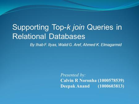 Supporting Top-k join Queries in Relational Databases By:Ihab F. Ilyas, Walid G. Aref, Ahmed K. Elmagarmid Presented by: Calvin R Noronha (1000578539)