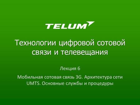 Технологии цифровой сотовой связи и телевещания Лекция 6 Мобильная сотовая связь 3G. Архитектура сети UMTS. Основные службы и процедуры.